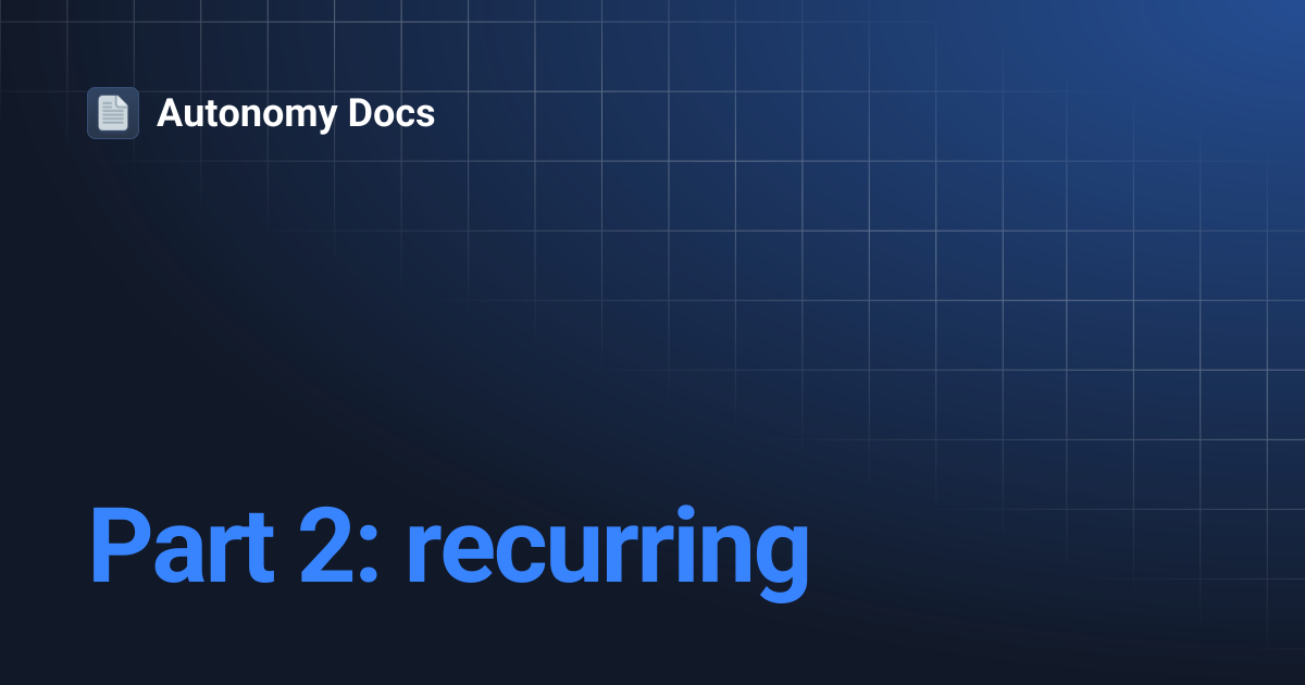 Part 2: recurring | Autonomy Docs